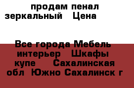 продам пенал зеркальный › Цена ­ 1 500 - Все города Мебель, интерьер » Шкафы, купе   . Сахалинская обл.,Южно-Сахалинск г.